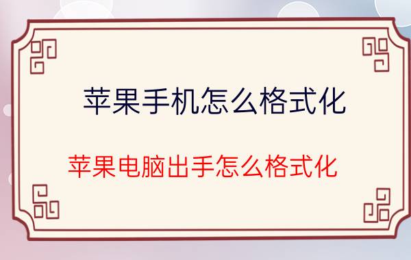 苹果手机怎么格式化 苹果电脑出手怎么格式化？